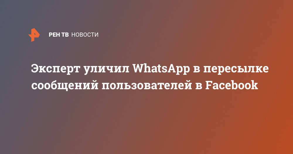 Эксперт уличил WhatsApp в пересылке сообщений пользователей в Facebook