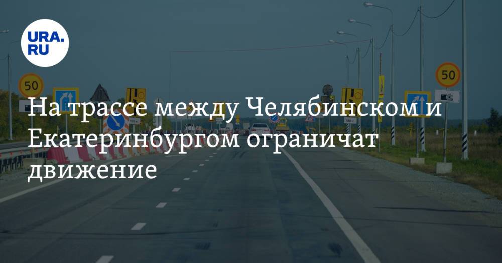 На трассе между Челябинском и Екатеринбургом ограничат движение