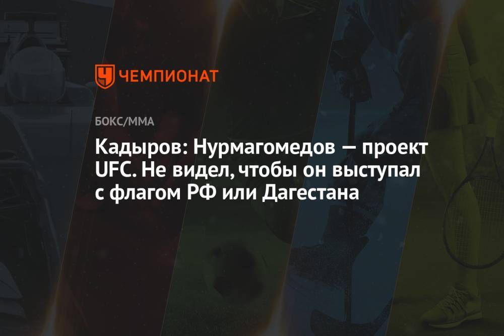 Кадыров: Нурмагомедов — проект UFC. Не видел, чтобы он выступал с флагом РФ или Дагестана