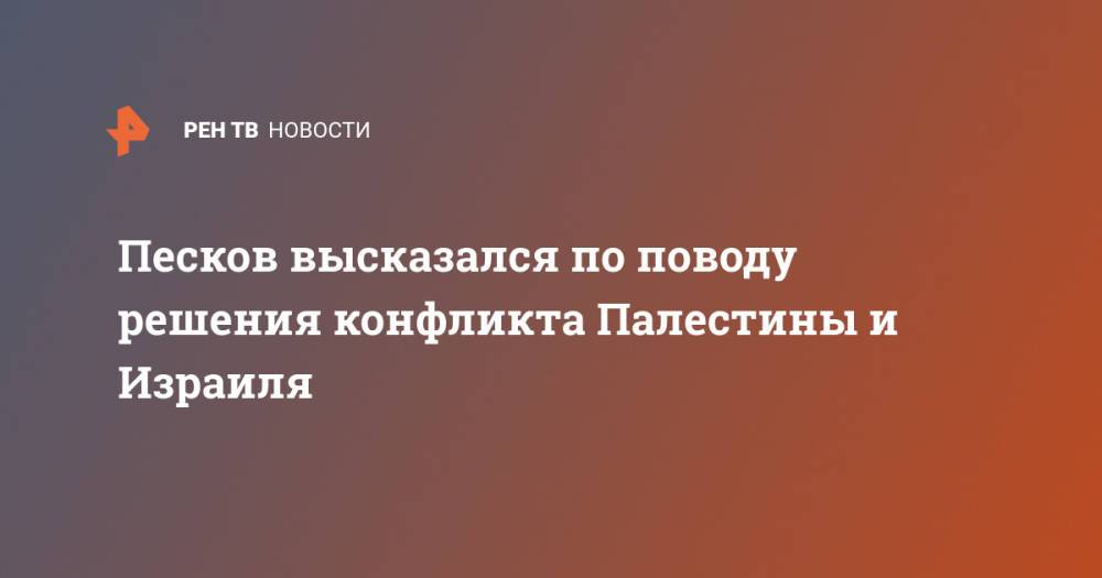 Песков высказался по поводу решения конфликта Палестины и Израиля