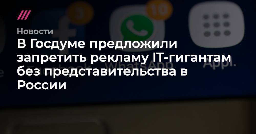 В Госдуме предложили запретить рекламу IT-гигантам без представительства в России