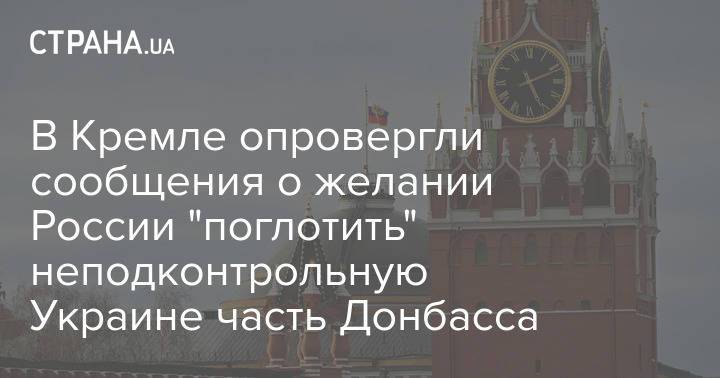 В Кремле опровергли сообщения о желании России "поглотить" неподконтрольную Украине часть Донбасса