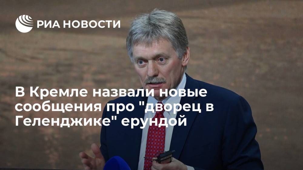 В Кремле назвали новые сообщения про "дворец в Геленджике" ерундой