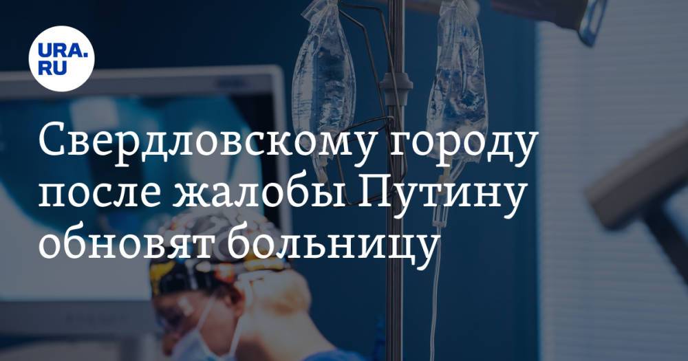 Свердловскому городу после жалобы Путину обновят больницу