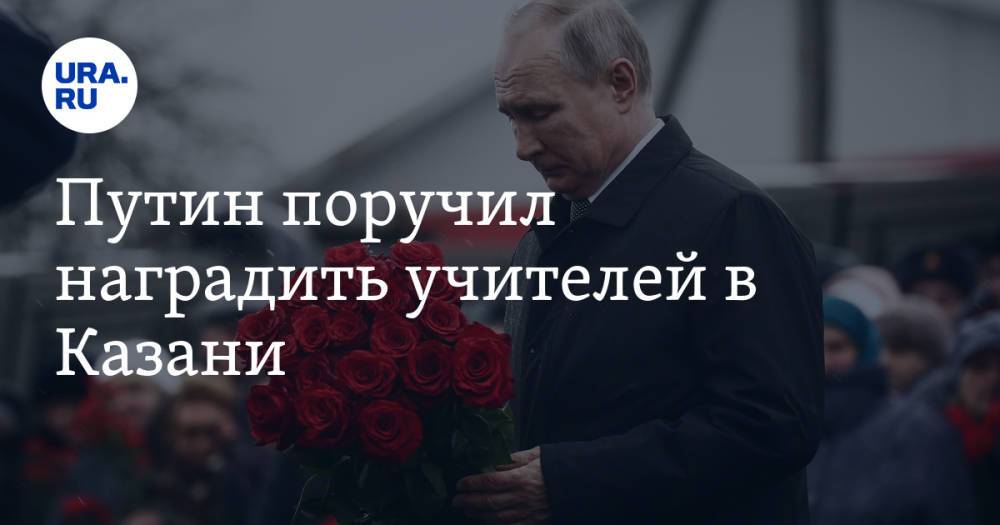 Путин поручил наградить учителей в Казани