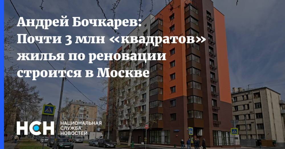 Андрей Бочкарев: Почти 3 млн «квадратов» жилья по реновации строится в Москве