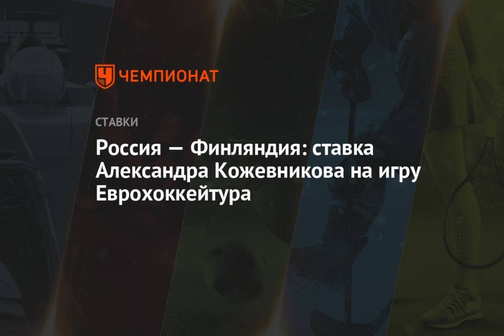 Россия — Финляндия: ставка Александра Кожевникова на игру Еврохоккейтура