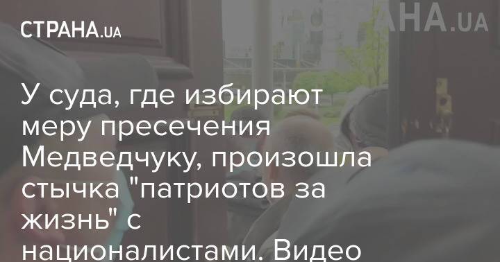 У суда, где избирают меру пресечения Медведчуку, произошла стычка "патриотов за жизнь" с националистами. Видео