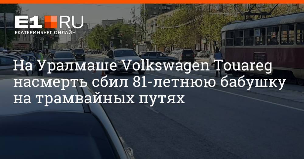 На Уралмаше Volkswagen Touareg насмерть сбил 81-летнюю бабушку на трамвайных путях