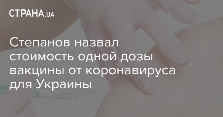 Степанов назвал стоимость одной дозы вакцины от коронавируса для Украины