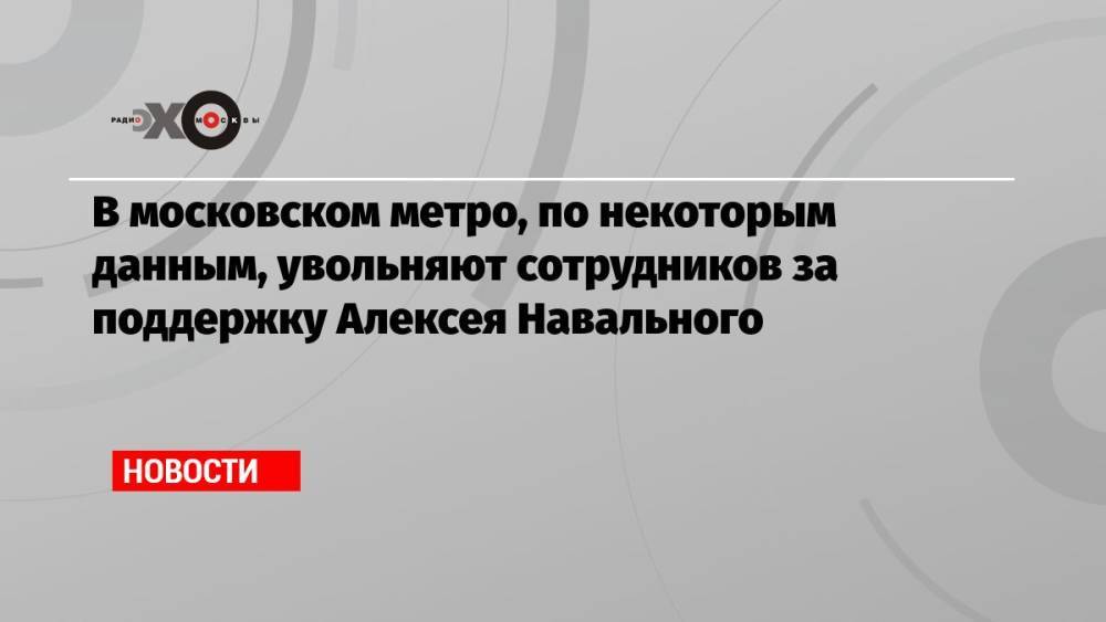 В московском метро, по некоторым данным, увольняют сотрудников за поддержку Алексея Навального