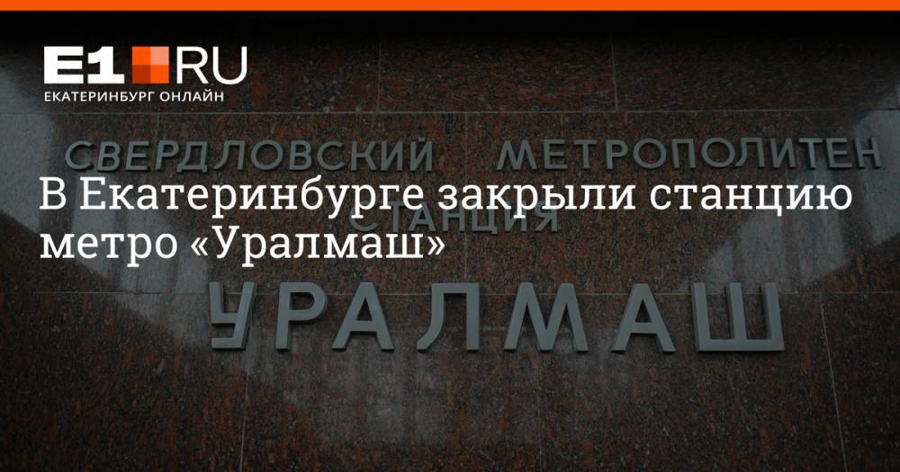 В Екатеринбурге закрыли станцию метро «Уралмаш»