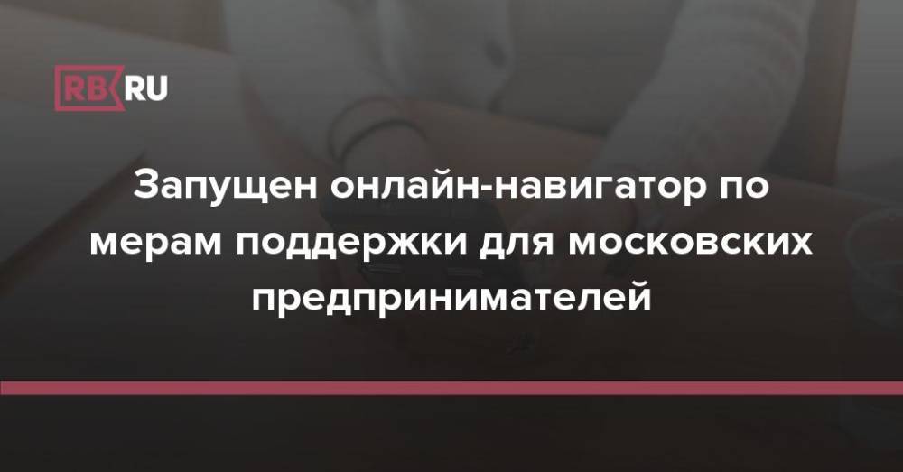 Запущен онлайн-навигатор по мерам поддержки для московских предпринимателей