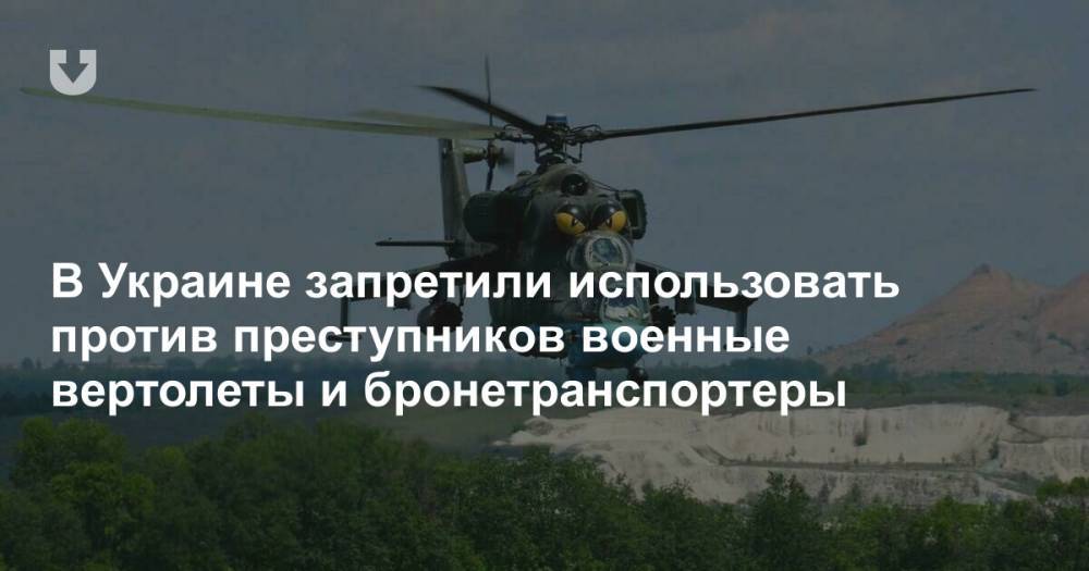 В Украине запретили использовать против преступников военные вертолеты и бронетранспортеры