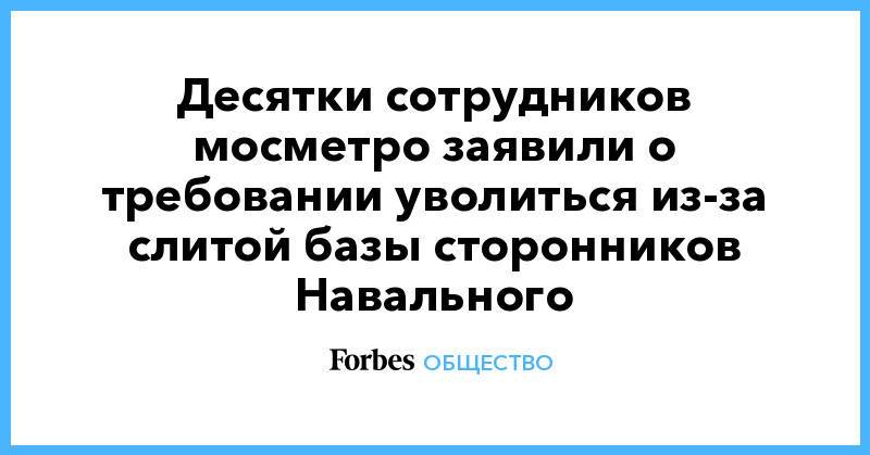 Десятки сотрудников мосметро заявили о требовании уволиться из-за слитой базы сторонников Навального