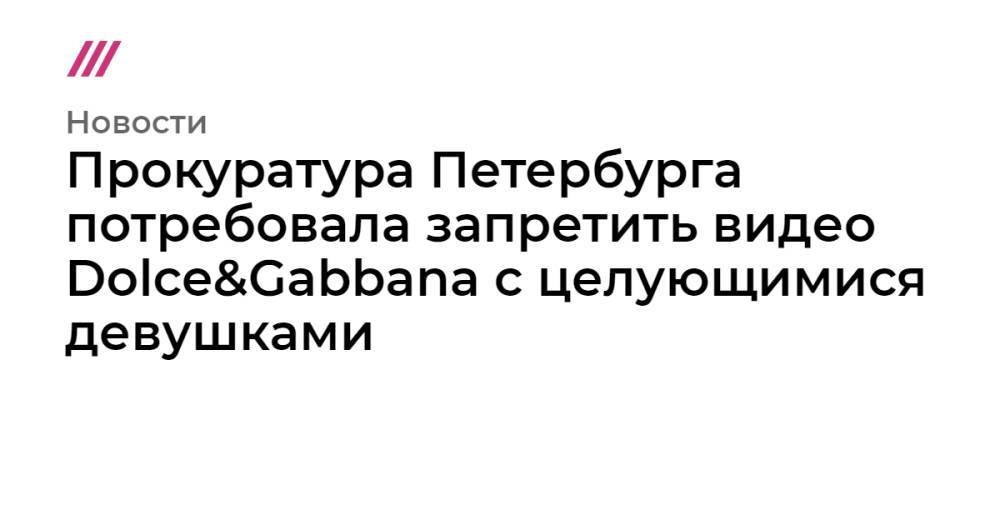 Прокуратура Петербурга потребовала запретить видео Dolce&Gabbana с целующимися девушками