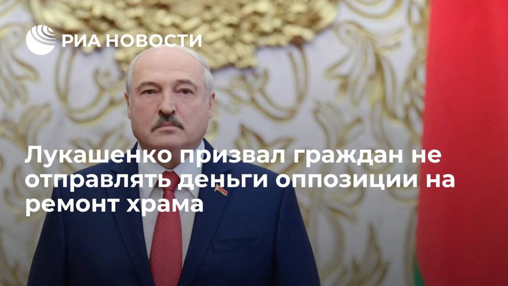 Лукашенко призвал граждан не отправлять деньги оппозиции на ремонт храма