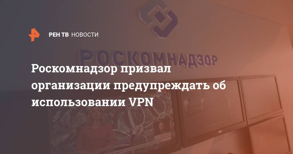 Роскомнадзор призвал организации предупреждать об использовании VPN