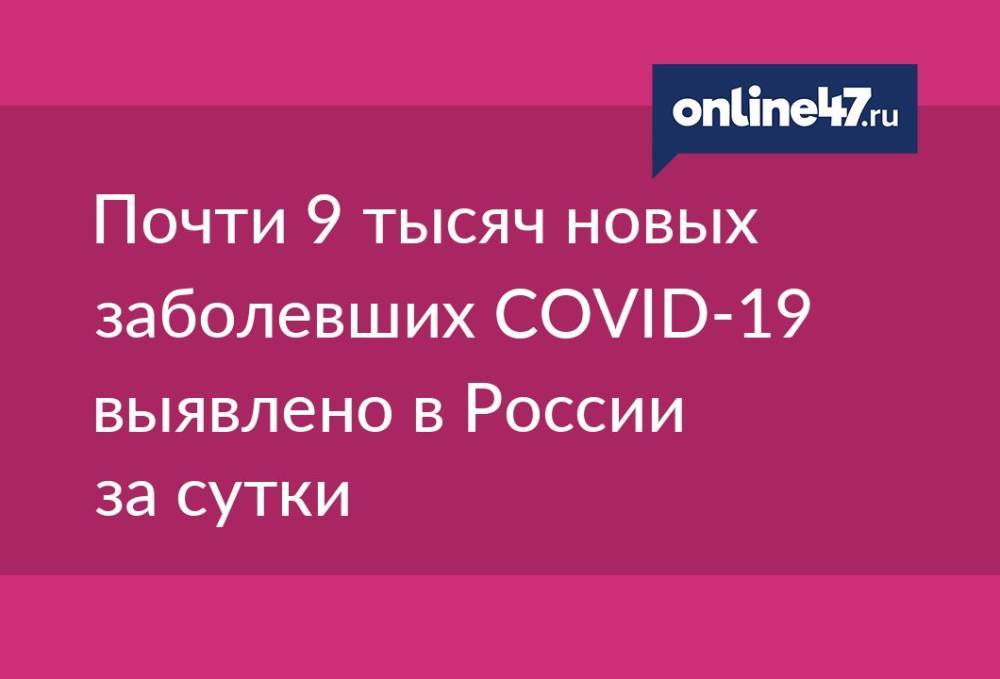 Почти 9 тысяч новых заболевших COVID-19 выявлено в России за сутки
