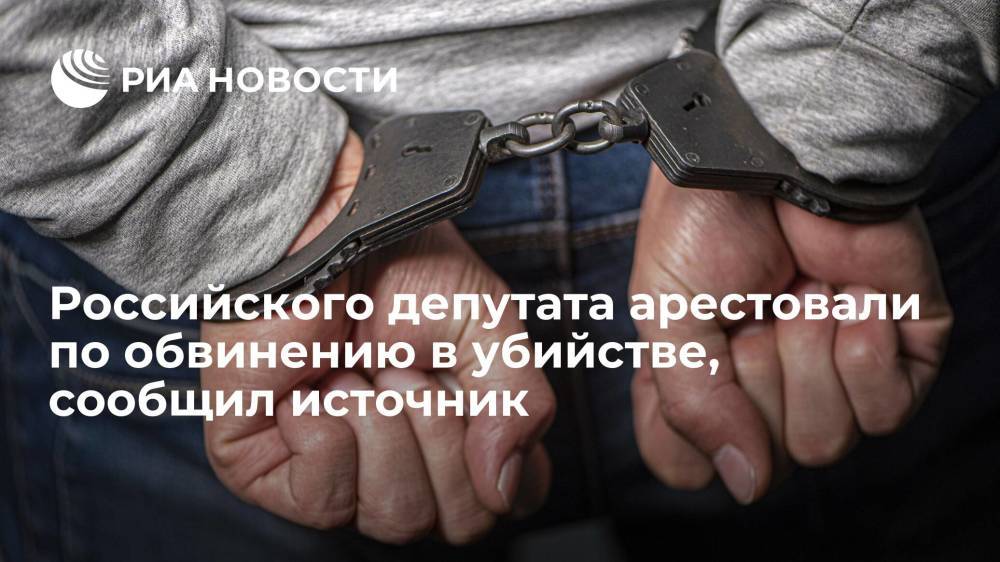 Российского депутата арестовали по обвинению в убийстве, сообщил источник