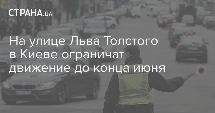 На улице Льва Толстого в Киеве ограничат движение до конца июня