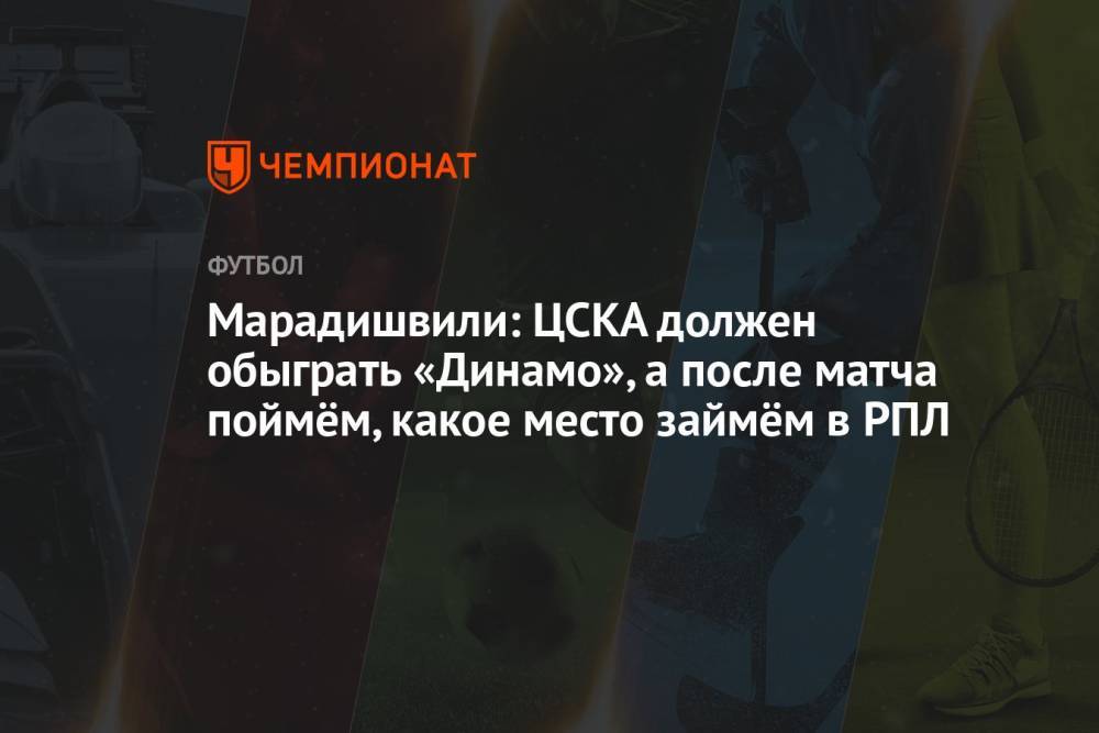 Марадишвили: ЦСКА должен обыграть «Динамо», а после матча поймём, какое место займём в РПЛ