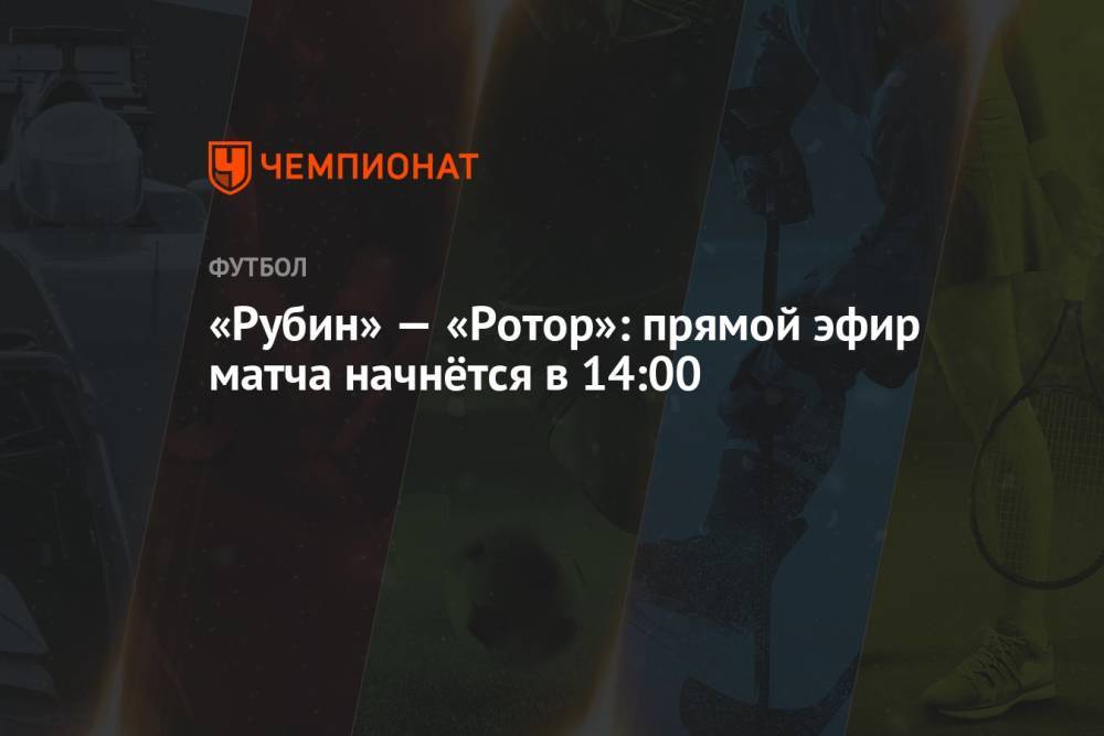 «Рубин» — «Ротор»: прямой эфир матча начнётся в 14:00