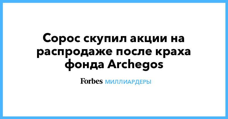 Сорос скупил акции на распродаже после краха фонда Archegos