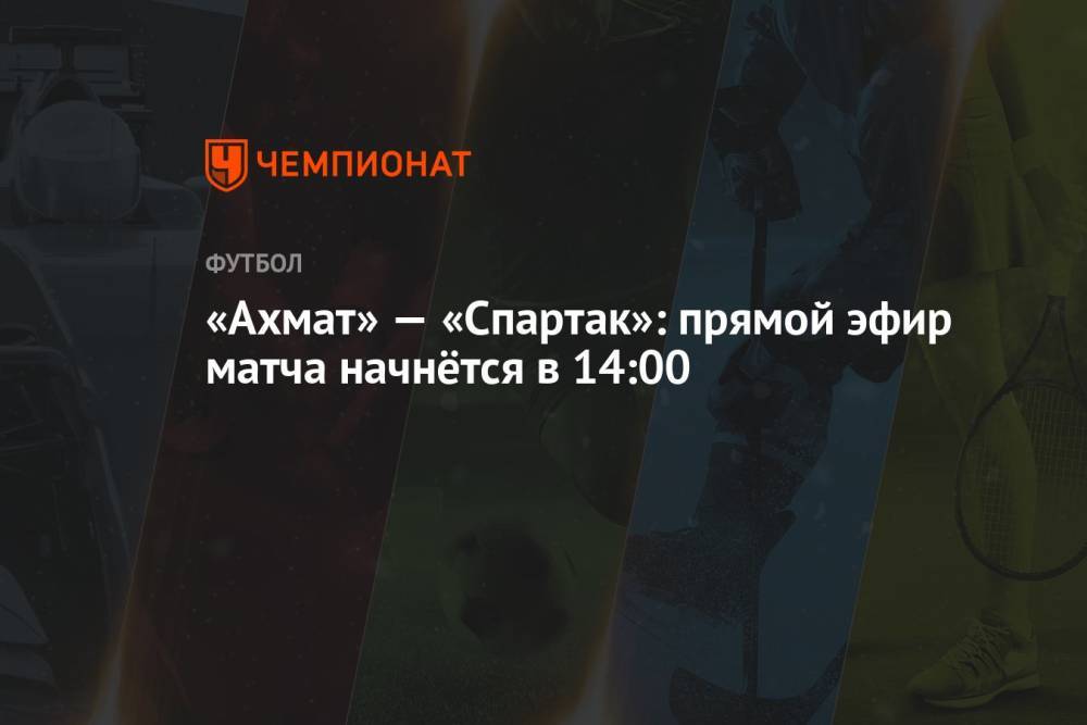 «Ахмат» — «Спартак»: прямой эфир матча начнётся в 14:00