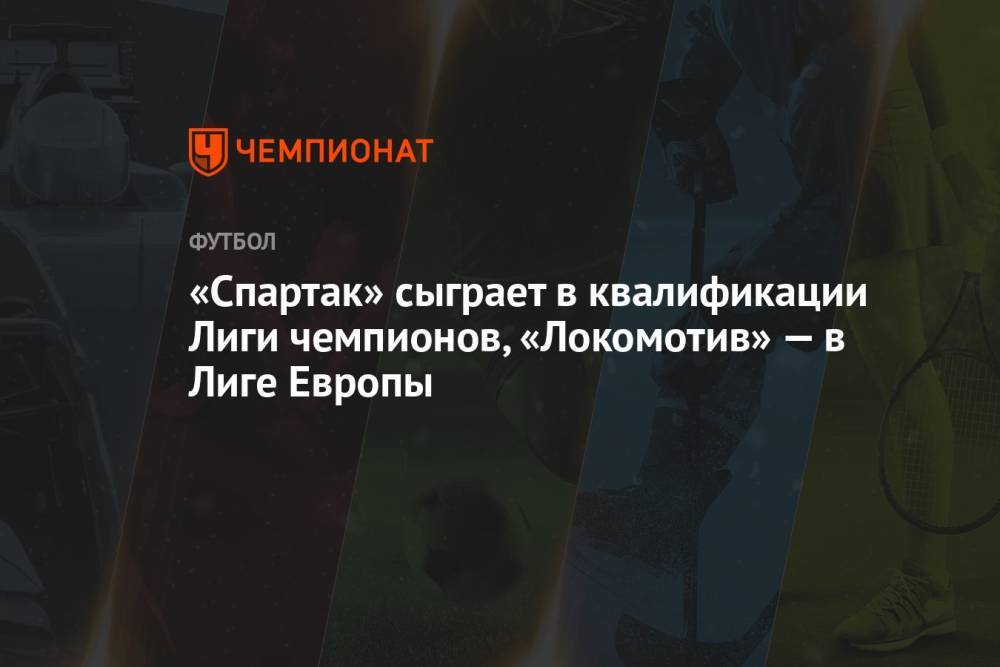 «Спартак» сыграет в квалификации Лиги чемпионов, «Локомотив» — в Лиге Европы