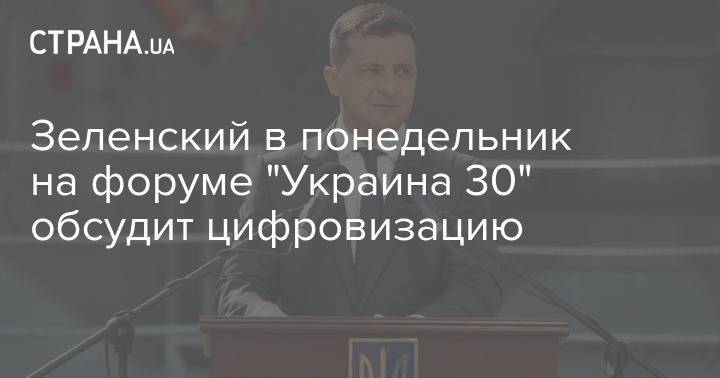 Зеленский в понедельник на форуме "Украина 30" обсудит цифровизацию