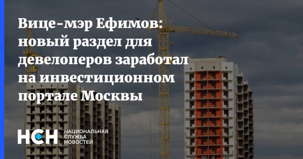 Вице-мэр Ефимов: новый раздел для девелоперов заработал на инвестиционном портале Москвы
