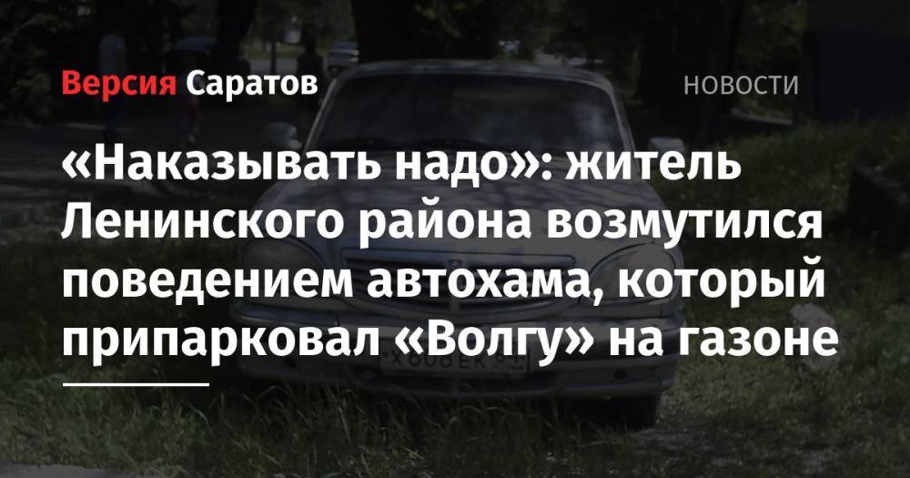 «Наказывать надо»: житель Ленинского района возмутился поведением автохама, который припарковал «Волгу» на газоне