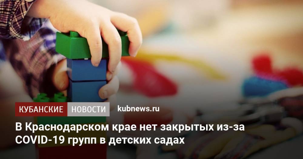 В Краснодарском крае нет закрытых из-за COVID-19 групп в детских садах
