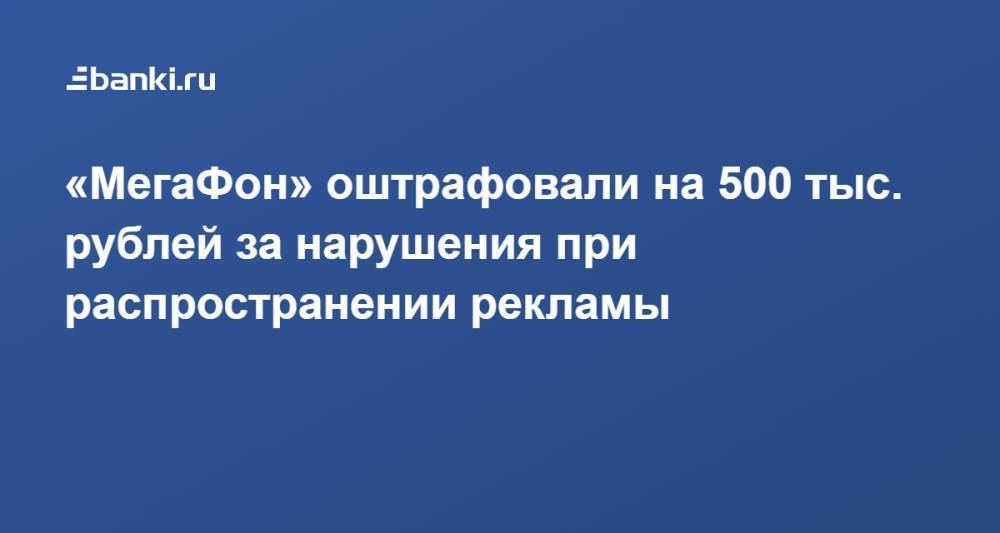 «МегаФон» оштрафовали на 500 тыс. рублей за нарушения при распространении рекламы
