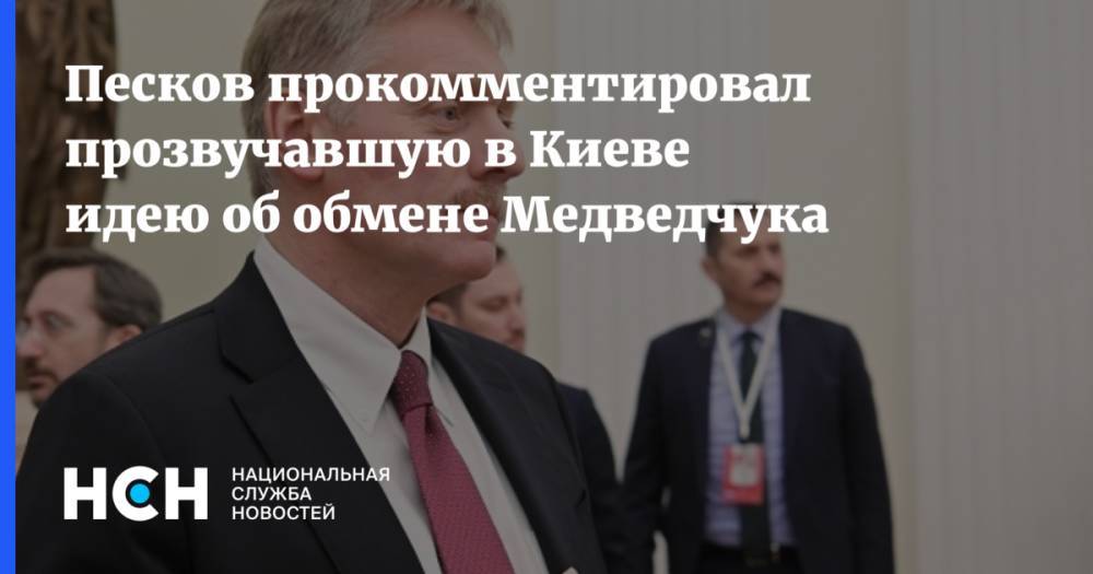 Песков прокомментировал прозвучавшую в Киеве идею об обмене Медведчука