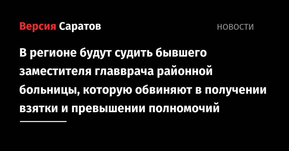 В регионе будут судить бывшего заместителя главврача районной больницы, которую обвиняют в получении взятки и превышении полномочий