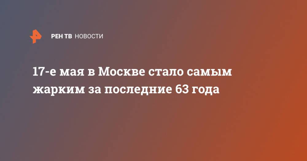 17-е мая в Москве стало самым жарким за последние 63 года