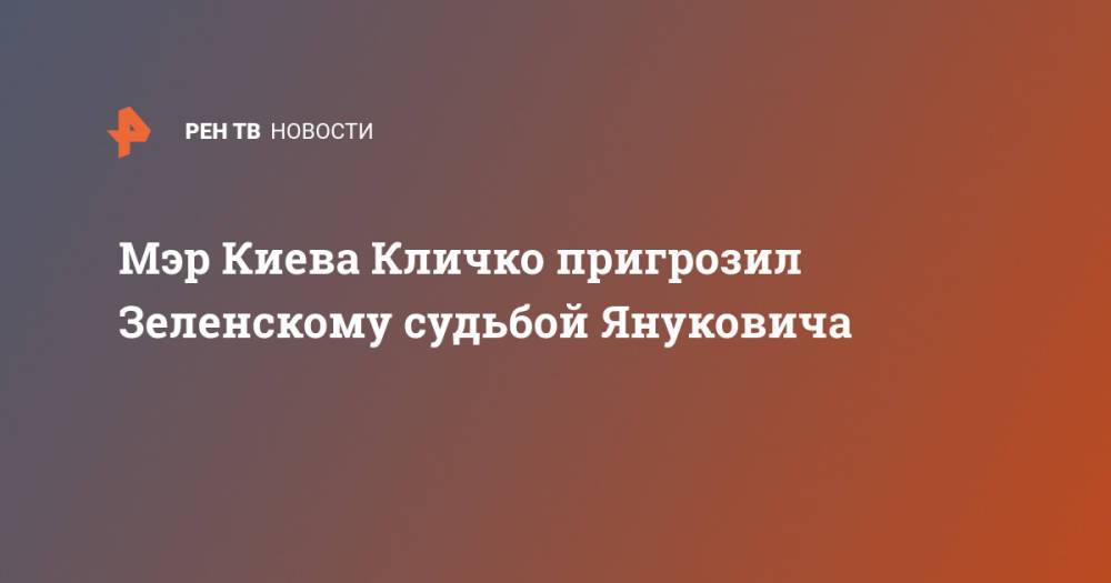 Мэр Киева Кличко пригрозил Зеленскому судьбой Януковича