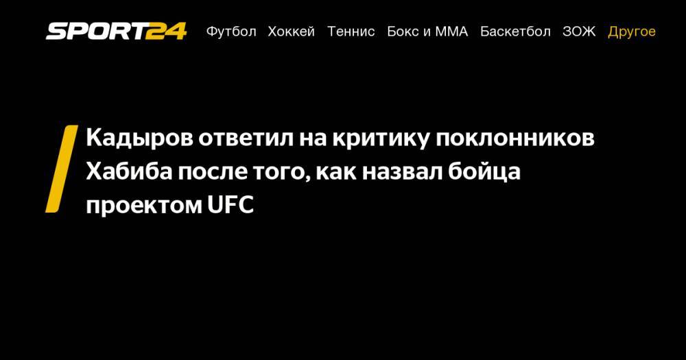 Кадыров ответил на критику поклонников Хабиба после того, как назвал бойца проектом UFC
