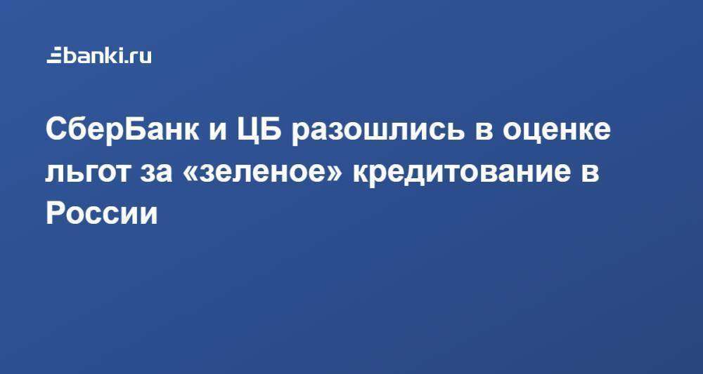 СберБанк и ЦБ разошлись в оценке льгот за «зеленое» кредитование в России