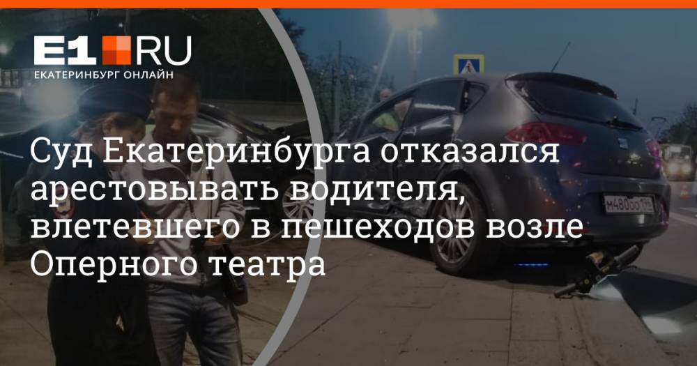 Суд Екатеринбурга отказался арестовывать водителя, влетевшего в пешеходов возле Оперного театра