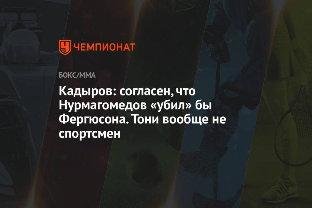 Кадыров: согласен, что Нурмагомедов «убил» бы Фергюсона. Тони вообще не спортсмен