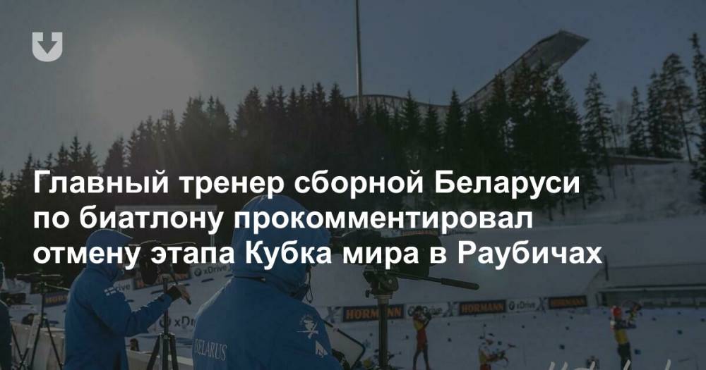 Главный тренер сборной Беларуси по биатлону прокомментировал отмену этапа Кубка мира в Раубичах