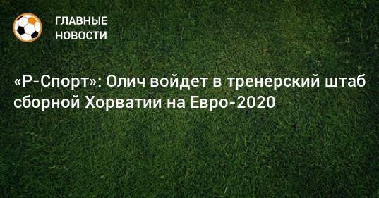 «Р-Спорт»: Олич войдет в тренерский штаб сборной Хорватии на Евро-2020