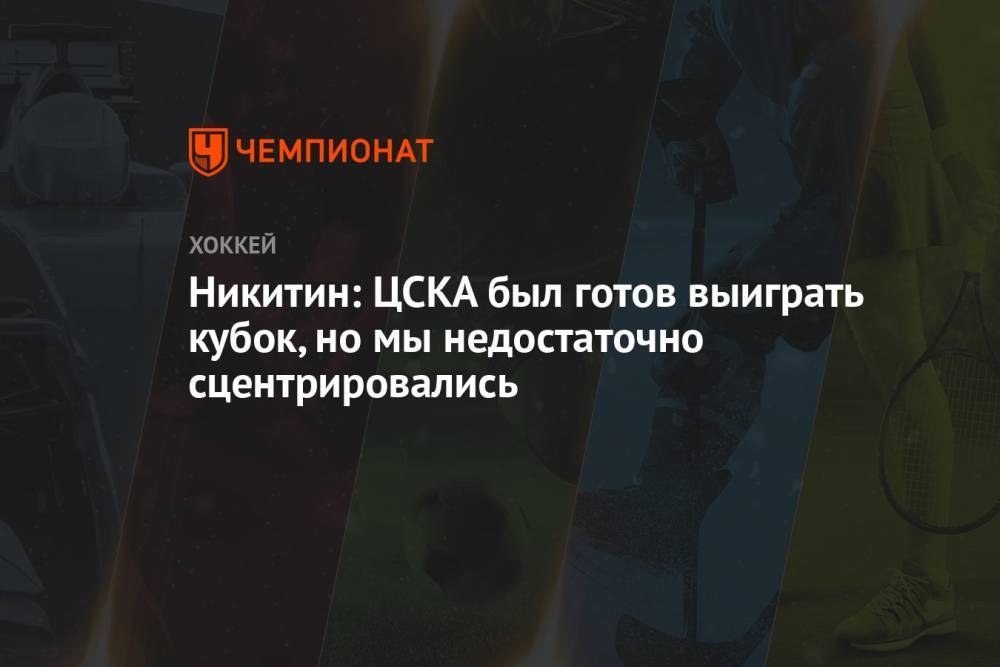 Никитин: ЦСКА был готов выиграть кубок, но мы недостаточно сцентрировались