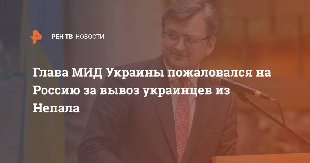 Глава МИД Украины пожаловался на Россию за вывоз украинцев из Непала