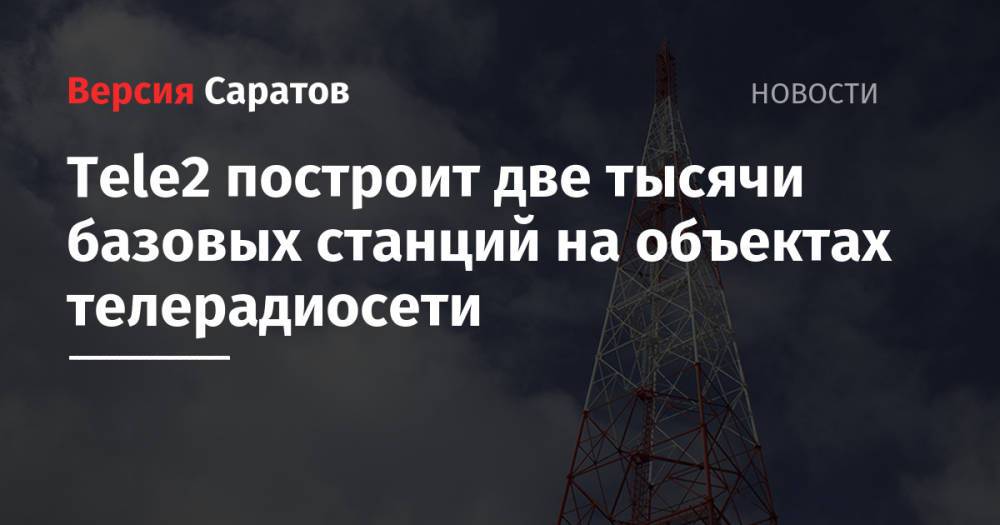 Tele2 построит две тысячи базовых станций на объектах телерадиосети