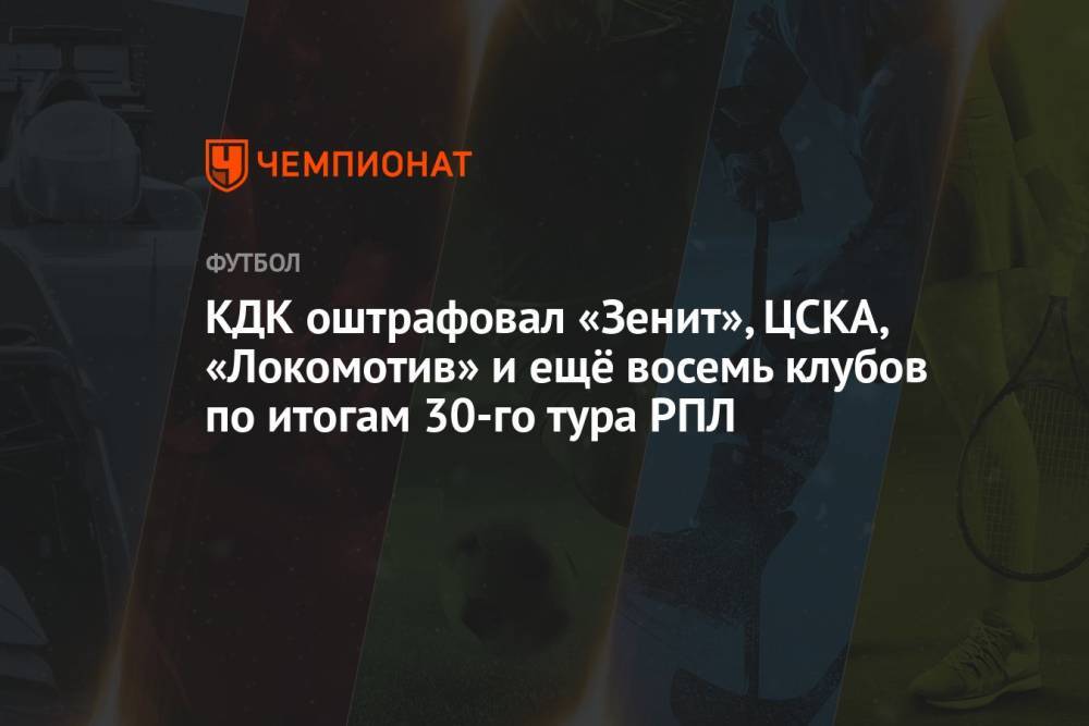 КДК оштрафовал «Зенит», ЦСКА, «Локомотив» и ещё восемь клубов по итогам 30-го тура РПЛ