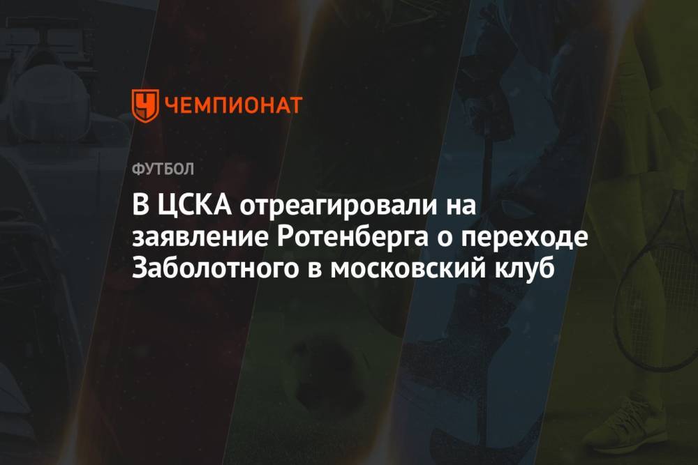 В ЦСКА отреагировали на заявление Ротенберга о переходе Заболотного в московский клуб